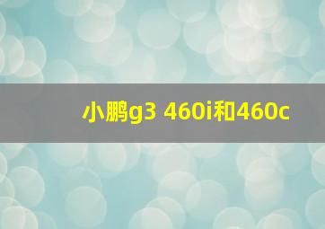 小鹏g3 460i和460c